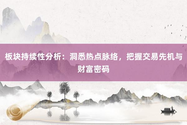 板块持续性分析：洞悉热点脉络，把握交易先机与财富密码