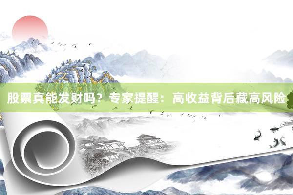股票真能发财吗？专家提醒：高收益背后藏高风险