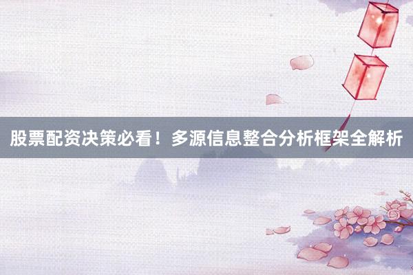 股票配资决策必看！多源信息整合分析框架全解析