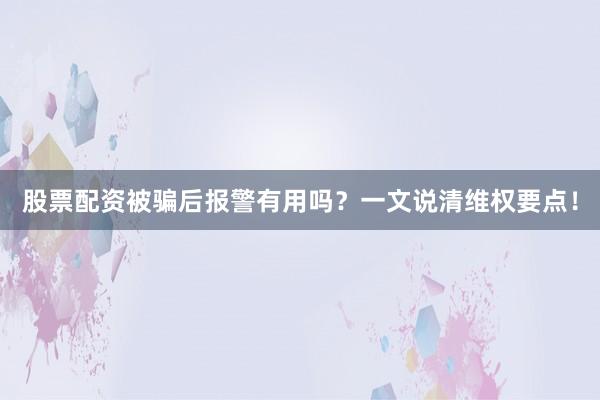 股票配资被骗后报警有用吗？一文说清维权要点！