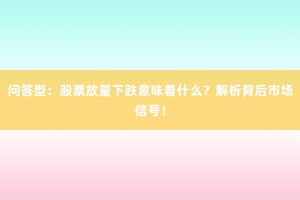 问答型：股票放量下跌意味着什么？解析背后市场信号！