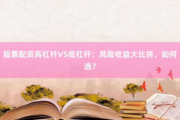 股票配资高杠杆VS低杠杆：风险收益大比拼，如何选？