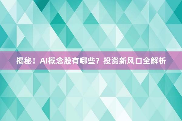揭秘!AI概念股有哪些?投资新风口全解析