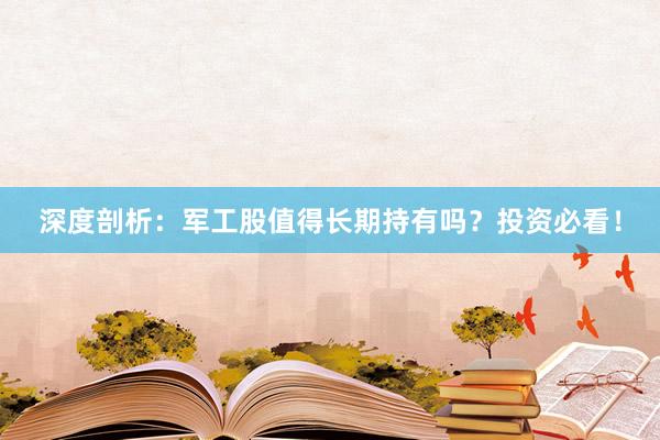 深度剖析：军工股值得长期持有吗？投资必看！