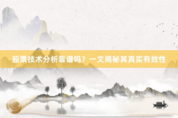 股票技术分析靠谱吗？一文揭秘其真实有效性