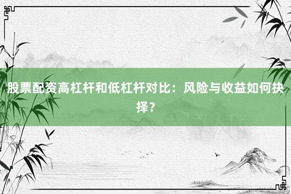 股票配资高杠杆和低杠杆对比：风险与收益如何抉择？