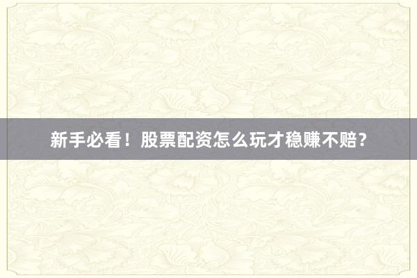 新手必看！股票配资怎么玩才稳赚不赔？
