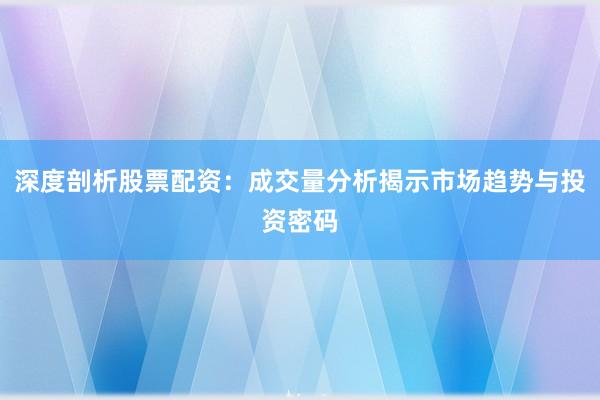 深度剖析股票配资：成交量分析揭示市场趋势与投资密码