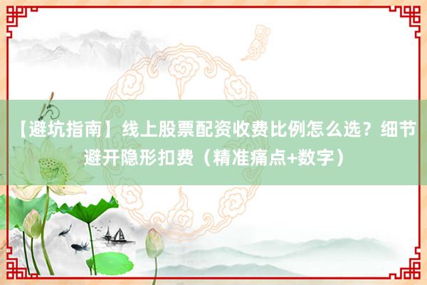 【避坑指南】线上股票配资收费比例怎么选？细节避开隐形扣费（精准痛点+数字）