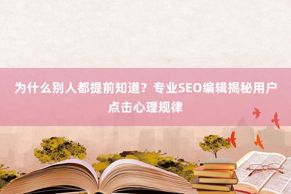 为什么别人都提前知道？专业SEO编辑揭秘用户点击心理规律