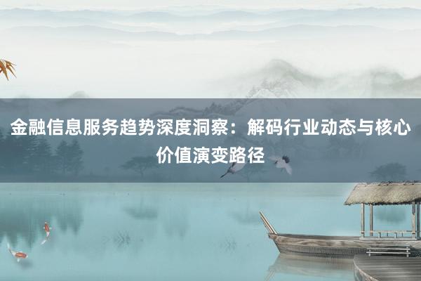 金融信息服务趋势深度洞察：解码行业动态与核心价值演变路径