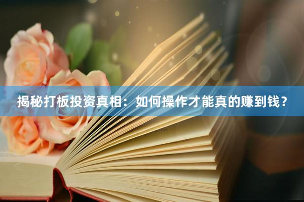 揭秘打板投资真相：如何操作才能真的赚到钱？